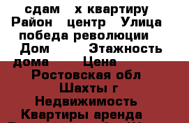 сдам 2-х квартиру › Район ­ центр › Улица ­ победа-революции  › Дом ­ 99 › Этажность дома ­ 5 › Цена ­ 15 000 - Ростовская обл., Шахты г. Недвижимость » Квартиры аренда   . Ростовская обл.,Шахты г.